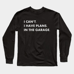 I Can't I Have Plans In the Garage Long Sleeve T-Shirt